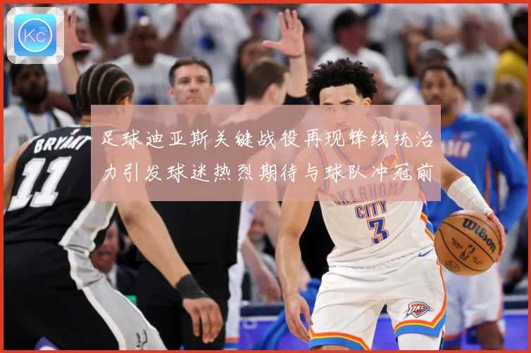 足球迪亚斯关键战役再现锋线统治力引发球迷热烈期待与球队冲冠前景