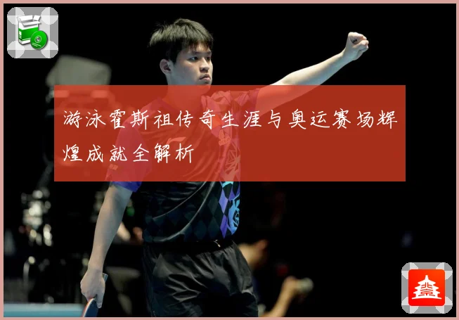 游泳霍斯祖传奇生涯与奥运赛场辉煌成就全解析