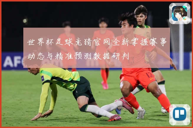 世界杯足球竞猜官网全新掌握赛事动态与精准预测数据研判
