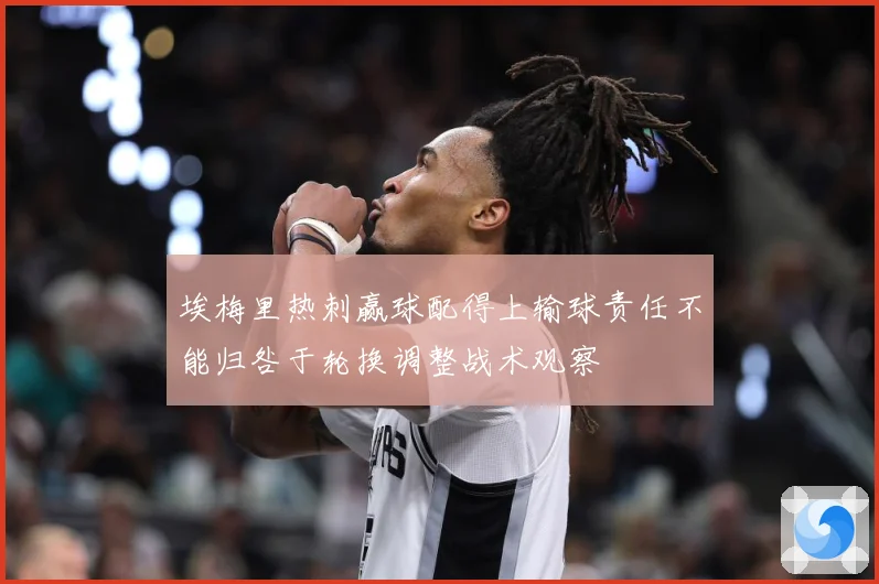 埃梅里热刺赢球配得上输球责任不能归咎于轮换调整战术观察