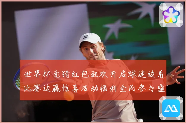世界杯竞猜红包狂欢开启球迷边看比赛边赢惊喜活动福利全民参与盛数据研判
