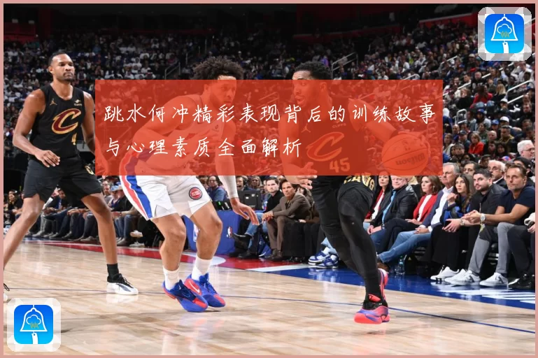 跳水何冲精彩表现背后的训练故事与心理素质全面解析