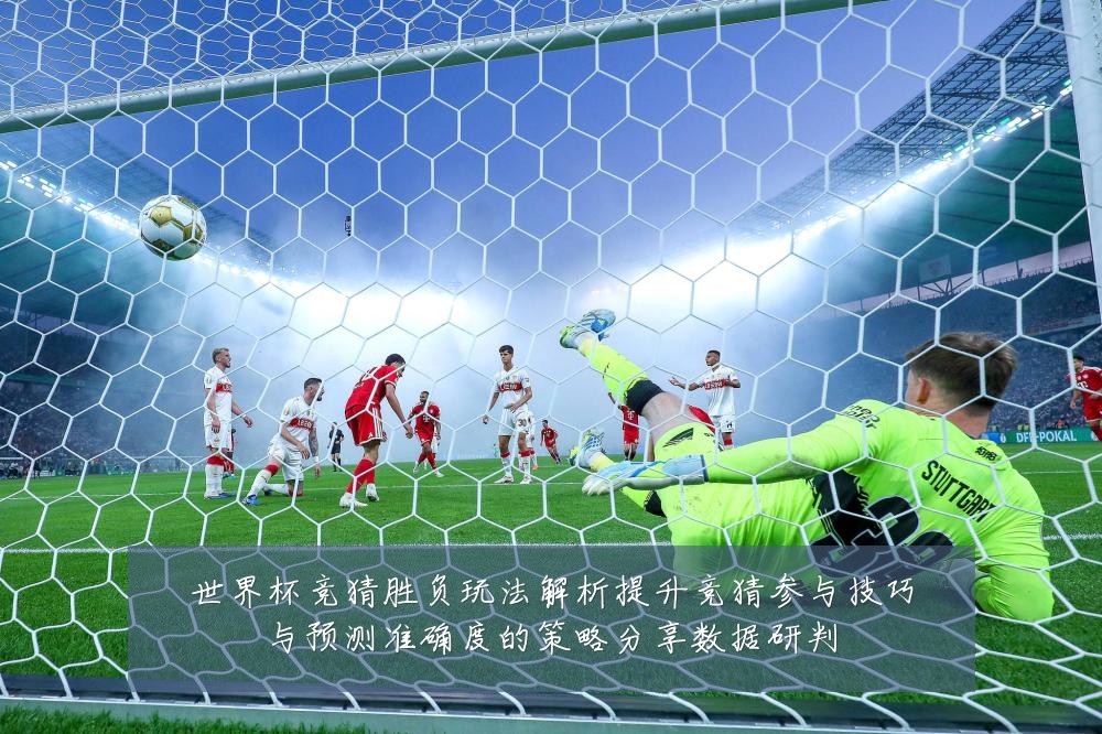 世界杯竞猜胜负玩法解析提升竞猜参与技巧与预测准确度的策略分享数据研判
