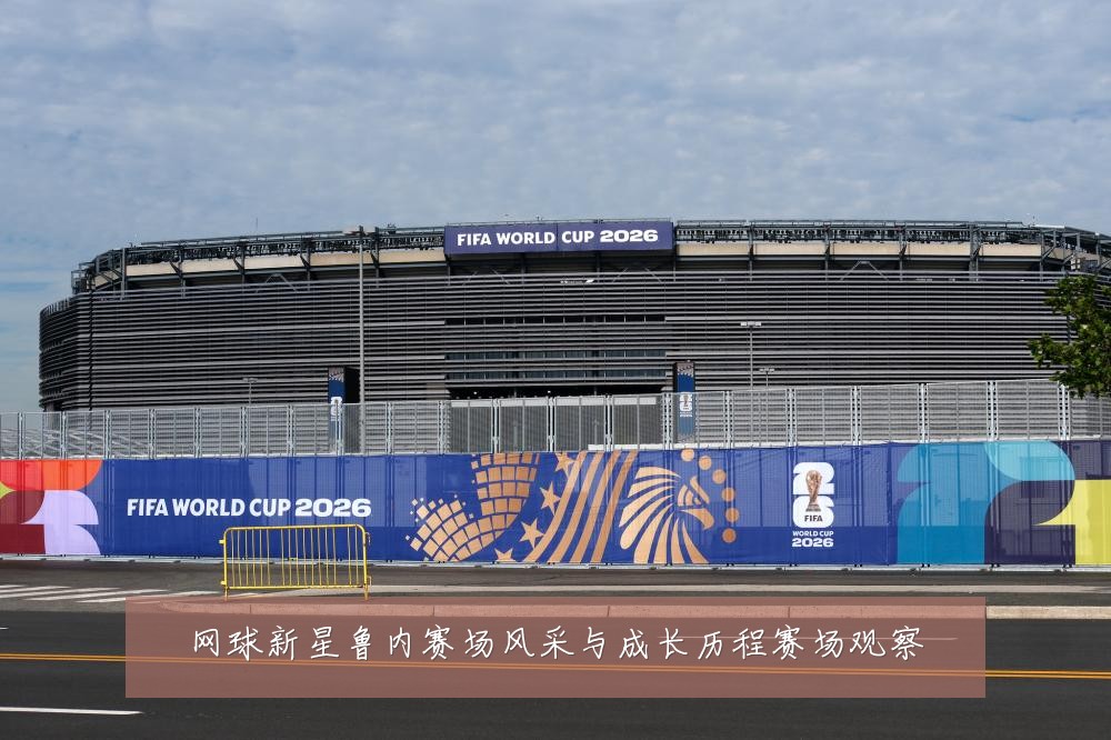 网球新星鲁内赛场风采与成长历程赛场观察
