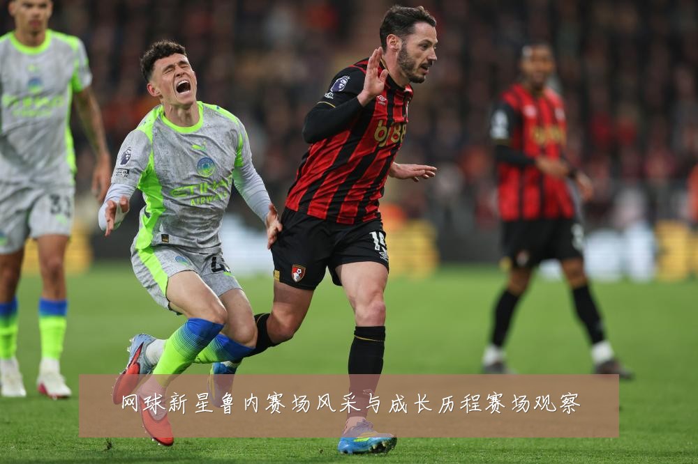 网球新星鲁内赛场风采与成长历程赛场观察