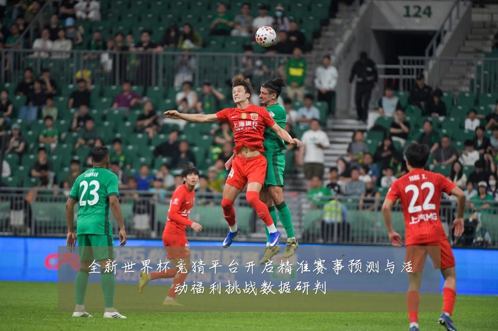 全新世界杯竞猜平台开启精准赛事预测与活动福利挑战数据研判