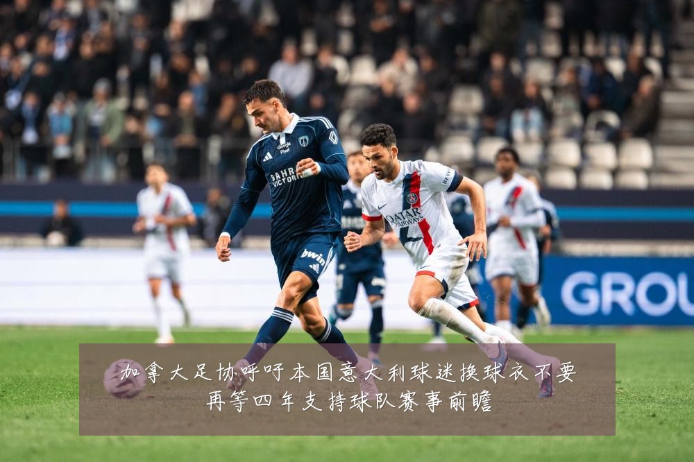 加拿大足协呼吁本国意大利球迷换球衣不要再等四年支持球队赛事前瞻