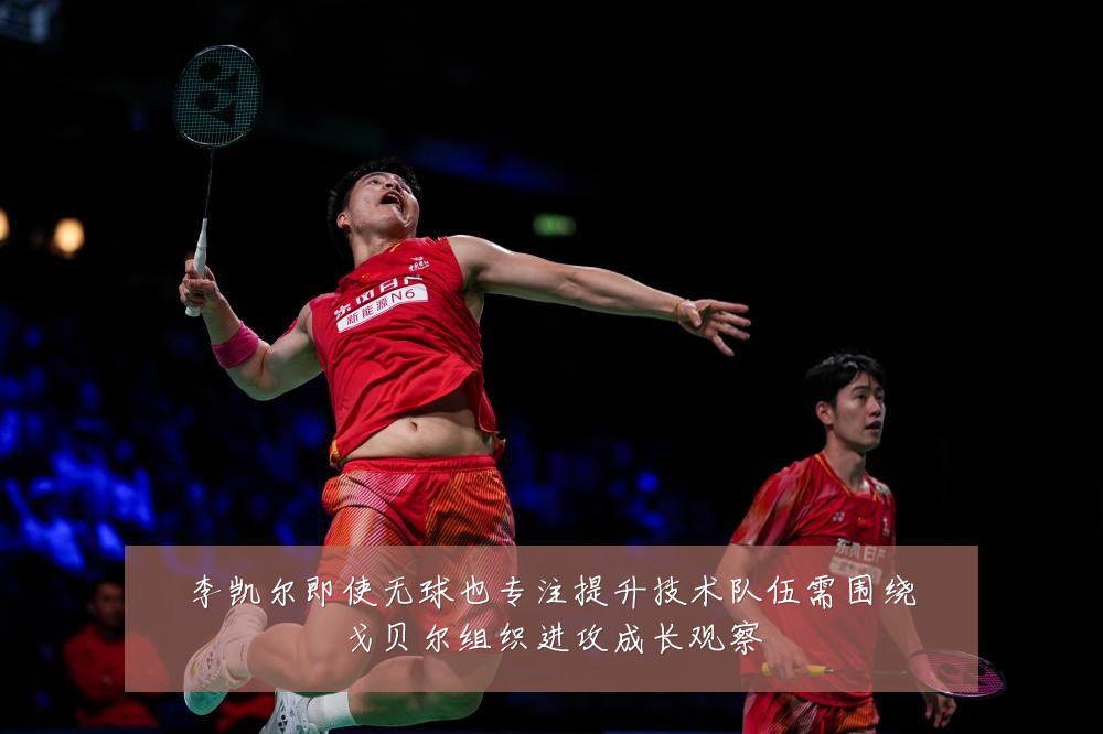 李凯尔即使无球也专注提升技术队伍需围绕戈贝尔组织进攻成长观察