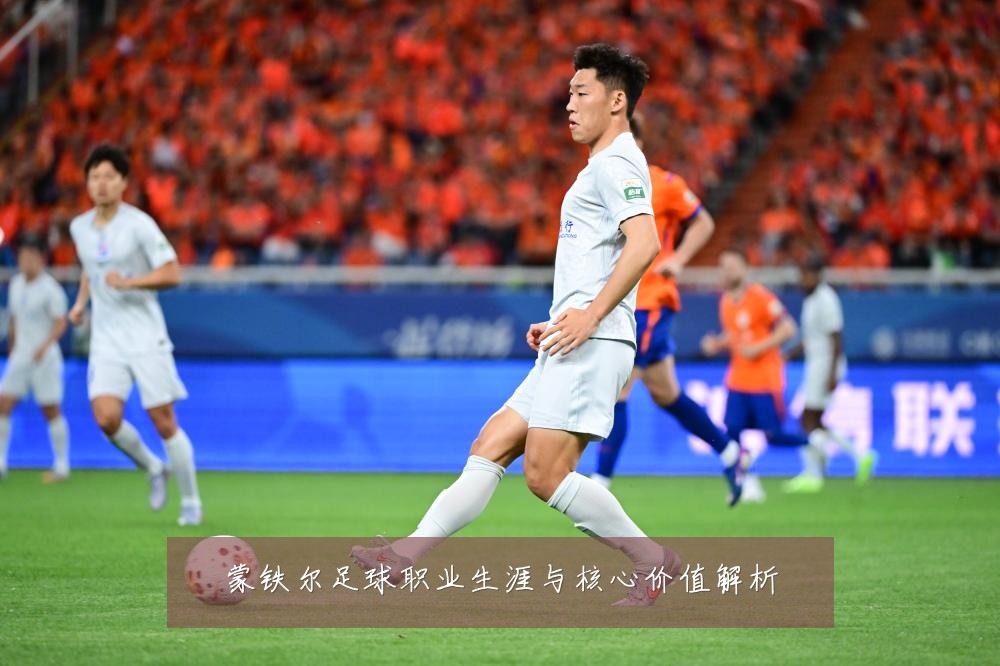 蒙铁尔足球职业生涯与核心价值解析