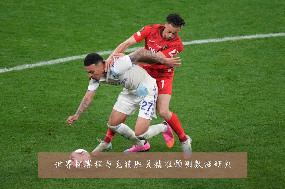 世界杯赛程与竞猜胜负精准预测数据研判